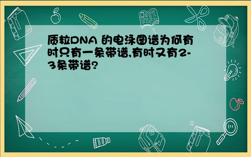 质粒DNA 的电泳图谱为何有时只有一条带谱,有时又有2-3条带谱?