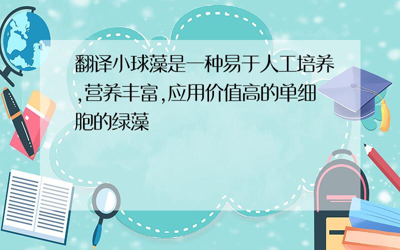 翻译小球藻是一种易于人工培养,营养丰富,应用价值高的单细胞的绿藻