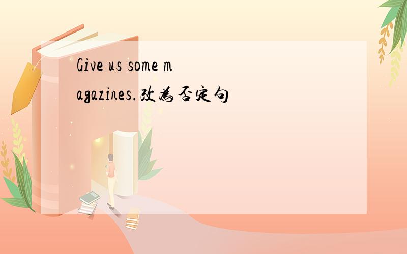 Give us some magazines.改为否定句