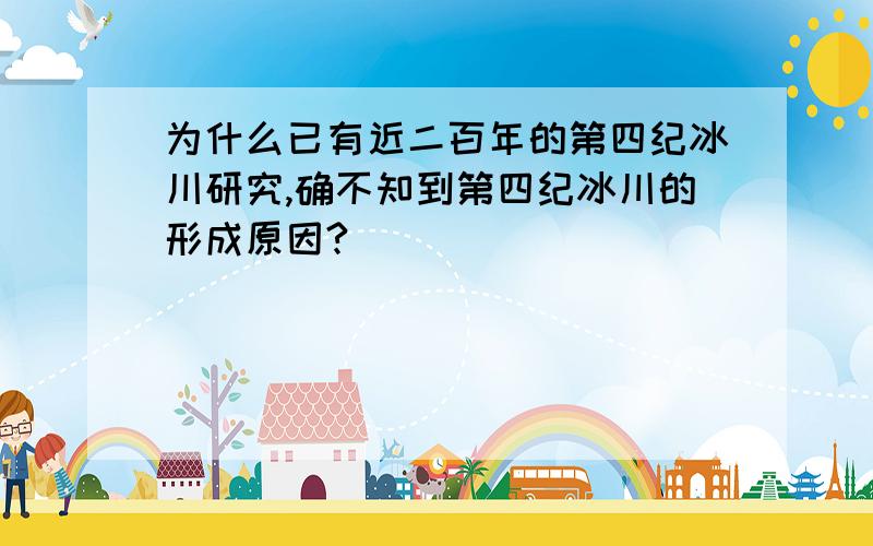 为什么已有近二百年的第四纪冰川研究,确不知到第四纪冰川的形成原因?