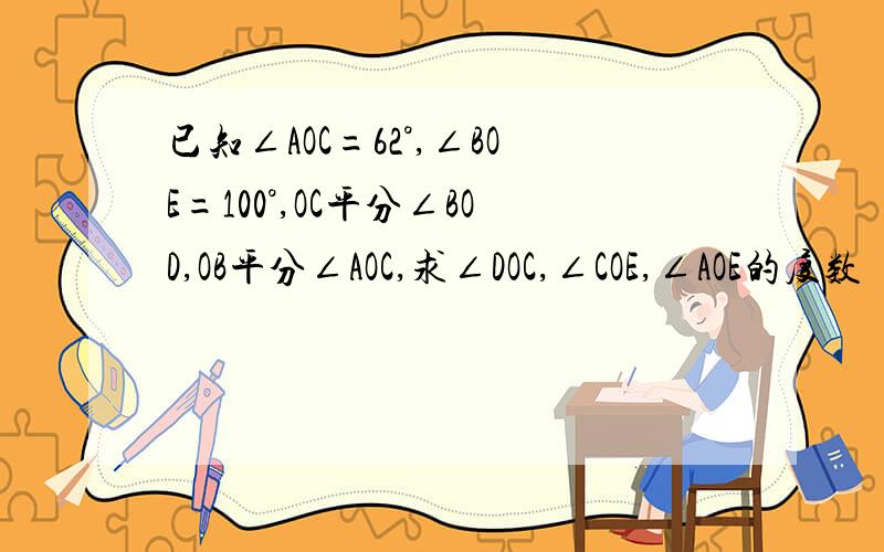 已知∠AOC=62°,∠BOE=100°,OC平分∠BOD,OB平分∠AOC,求∠DOC,∠COE,∠AOE的度数