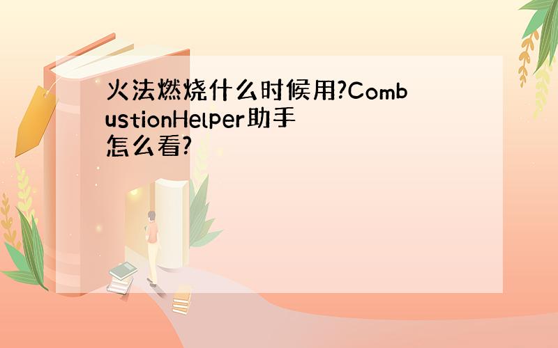 火法燃烧什么时候用?CombustionHelper助手怎么看?