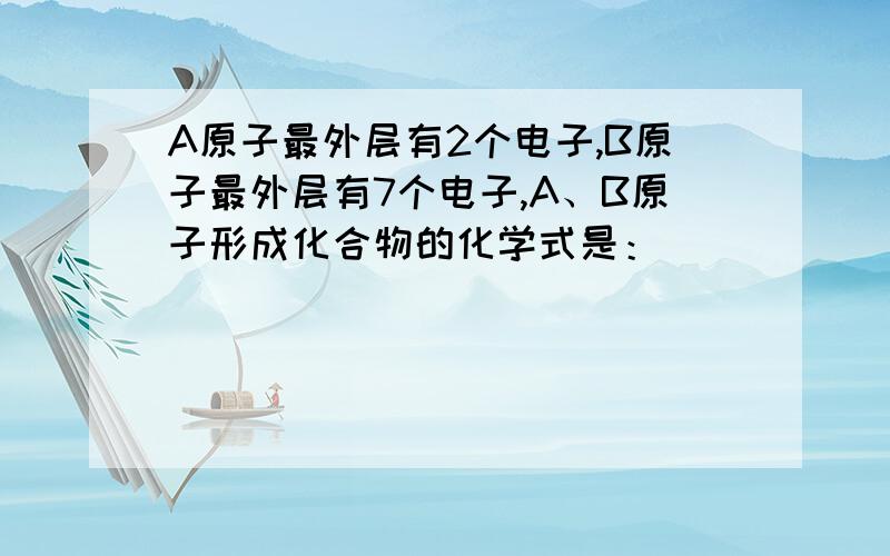 A原子最外层有2个电子,B原子最外层有7个电子,A、B原子形成化合物的化学式是：