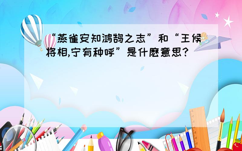 “燕雀安知鸿鹄之志”和“王候将相,宁有种呼”是什麽意思?