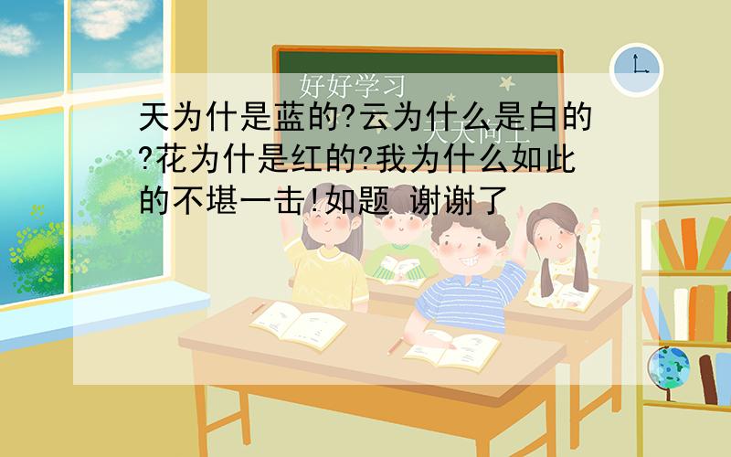 天为什是蓝的?云为什么是白的?花为什是红的?我为什么如此的不堪一击!如题 谢谢了