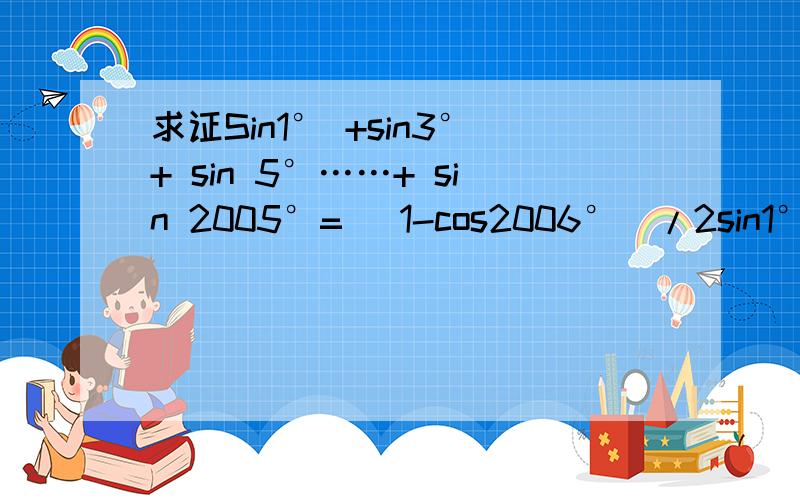 求证Sin1° +sin3°+ sin 5°……+ sin 2005°= (1-cos2006°)/2sin1°谢谢高手