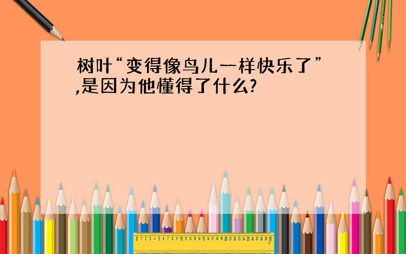 树叶“变得像鸟儿一样快乐了”,是因为他懂得了什么?