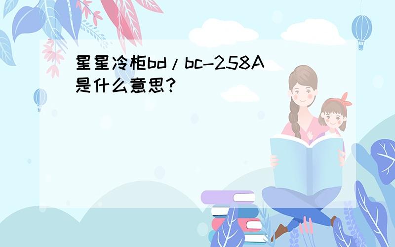 星星冷柜bd/bc-258A是什么意思?