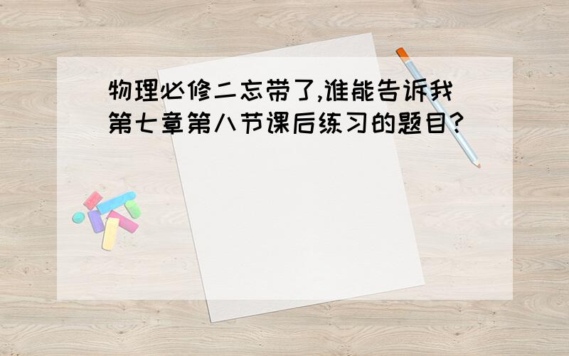 物理必修二忘带了,谁能告诉我第七章第八节课后练习的题目?