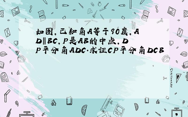 如图,已知角A等于90度,AD‖BC,P是AB的中点,DP平分角ADC.求证CP平分角DCB