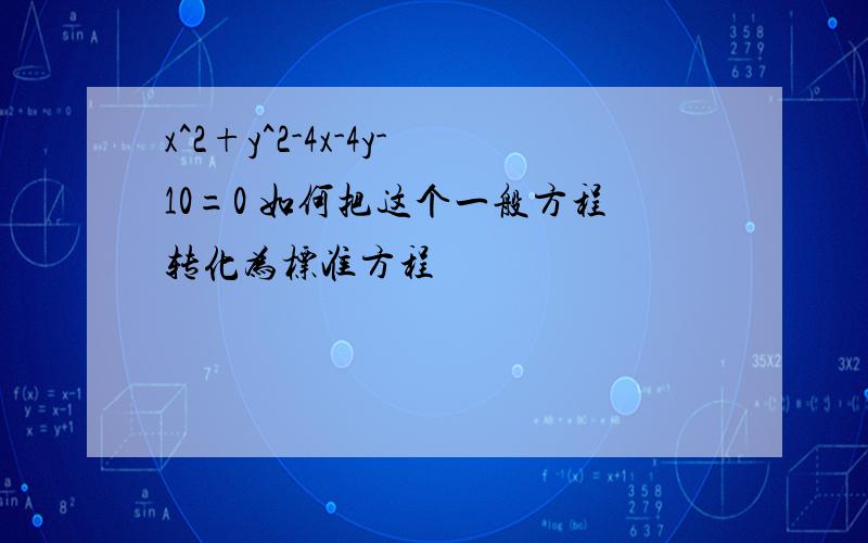 x^2+y^2-4x-4y-10=0 如何把这个一般方程转化为标准方程