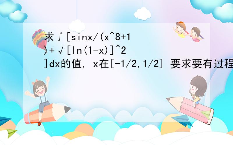 求∫[sinx/(x^8+1)+√[ln(1-x)]^2]dx的值, x在[-1/2,1/2] 要求要有过程