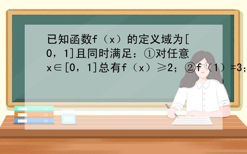 已知函数f（x）的定义域为[0，1]且同时满足：①对任意x∈[0，1]总有f（x）≥2；②f（1）=3；③若x1≥0，x