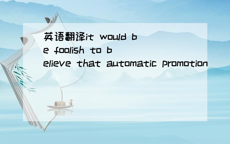 英语翻译it would be foolish to believe that automatic promotion