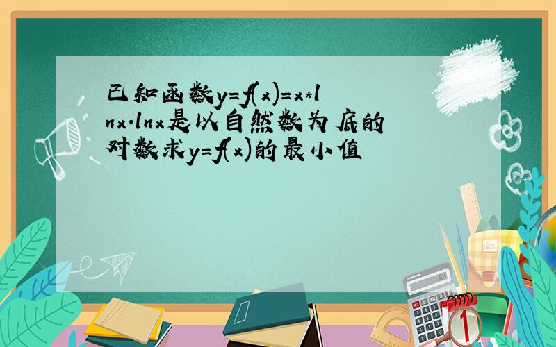 已知函数y=f(x)=x*lnx.lnx是以自然数为底的对数求y=f(x)的最小值