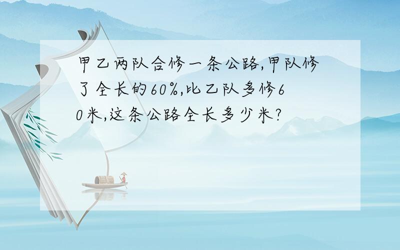 甲乙两队合修一条公路,甲队修了全长的60%,比乙队多修60米,这条公路全长多少米?