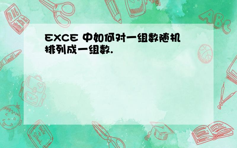 EXCE 中如何对一组数随机排列成一组数.