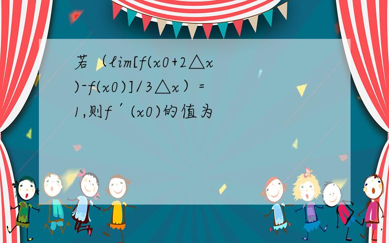 若（lim[f(x0+2△x)-f(x0)]/3△x）=1,则f′(x0)的值为