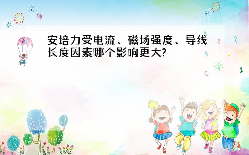 安培力受电流、磁场强度、导线长度因素哪个影响更大?