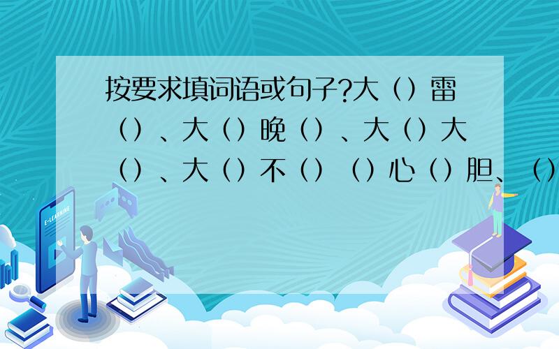 按要求填词语或句子?大（）雷（）、大（）晚（）、大（）大（）、大（）不（）（）心（）胆、（）（）如画、飞（）走（）、（）