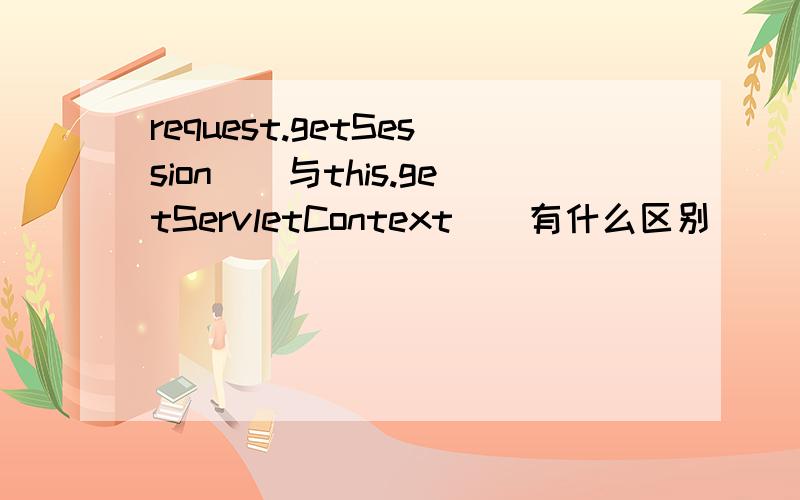 request.getSession()与this.getServletContext()有什么区别