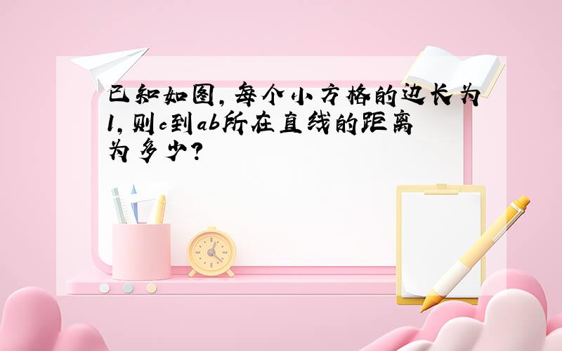 已知如图,每个小方格的边长为1,则c到ab所在直线的距离为多少?