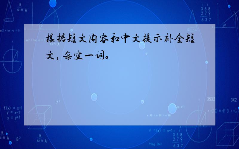 根据短文内容和中文提示补全短文，每空一词。