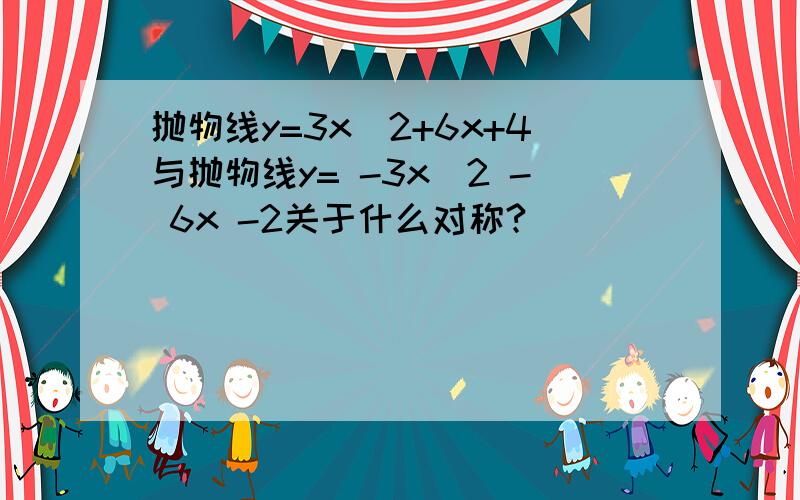 抛物线y=3x^2+6x+4与抛物线y= -3x^2 - 6x -2关于什么对称?