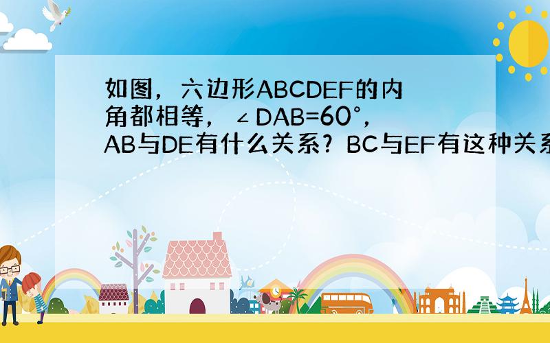 如图，六边形ABCDEF的内角都相等，∠DAB=60°，AB与DE有什么关系？BC与EF有这种关系吗？这些结论是怎样得出