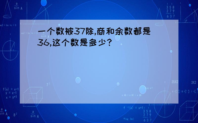 一个数被37除,商和余数都是36,这个数是多少?