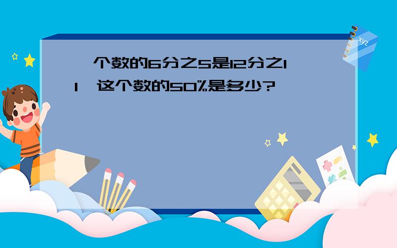 一个数的6分之5是12分之11,这个数的50%是多少?