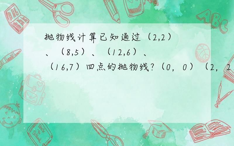 抛物线计算已知通过（2,2）、（8,5）、（12,6）、（16,7）四点的抛物线?（0，0）（2，2）、（8，5）、（1