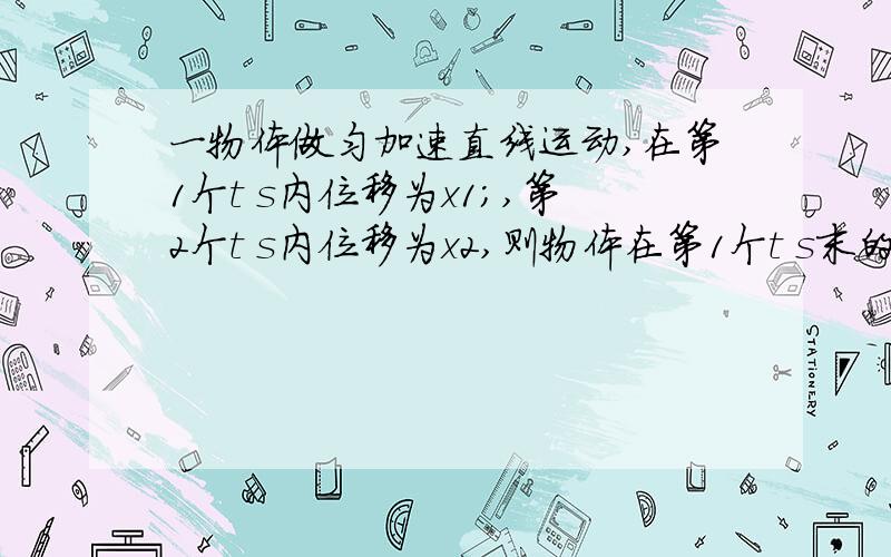 一物体做匀加速直线运动,在第1个t s内位移为x1;,第2个t s内位移为x2,则物体在第1个t s末的速度是( )