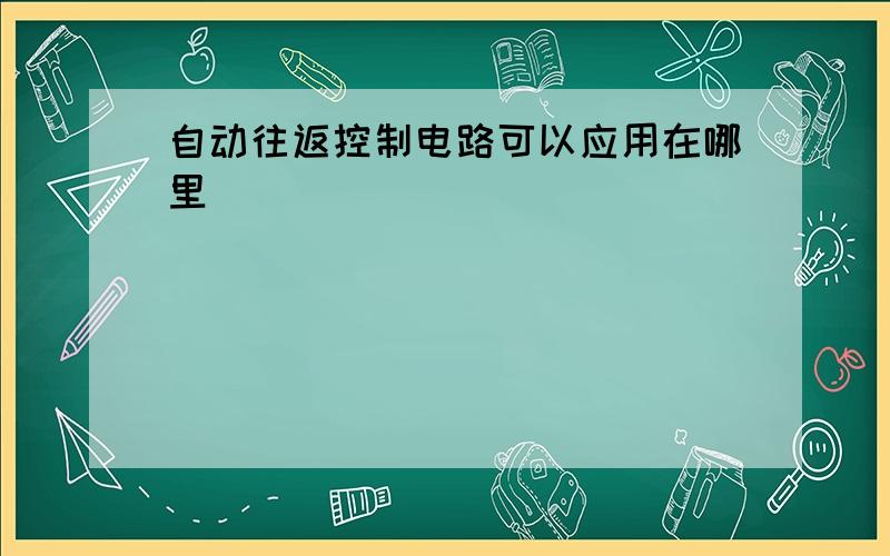 自动往返控制电路可以应用在哪里