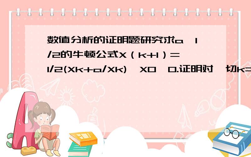 数值分析的证明题研究求a^1/2的牛顿公式X（k+1）=1/2(Xk+a/Xk),X0>0.证明对一切k=1,2,...