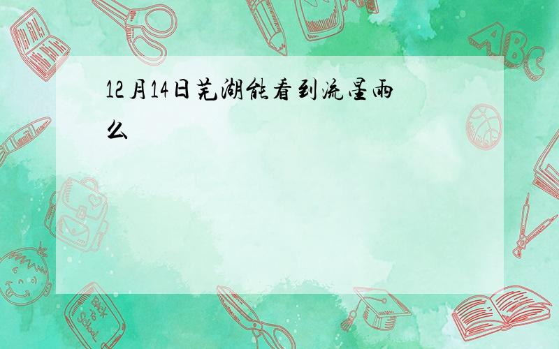 12月14日芜湖能看到流星雨么