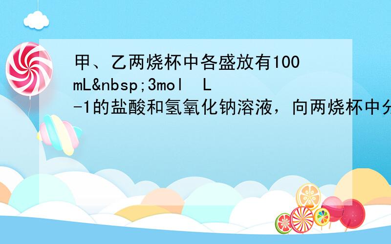 甲、乙两烧杯中各盛放有100mL 3mol•L-1的盐酸和氢氧化钠溶液，向两烧杯中分别加入等质量的铝粉，反应结