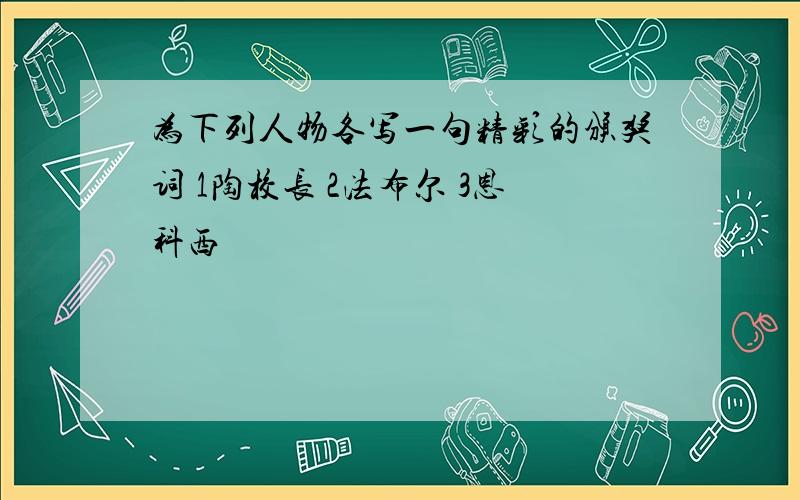 为下列人物各写一句精彩的颁奖词 1陶校长 2法布尔 3恩科西