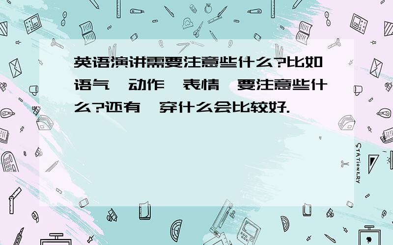 英语演讲需要注意些什么?比如语气、动作、表情,要注意些什么?还有,穿什么会比较好.