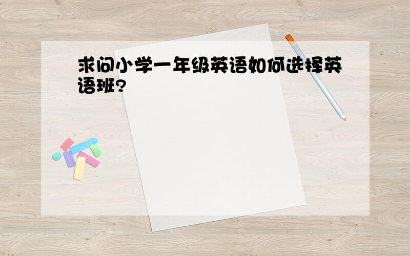 求问小学一年级英语如何选择英语班?