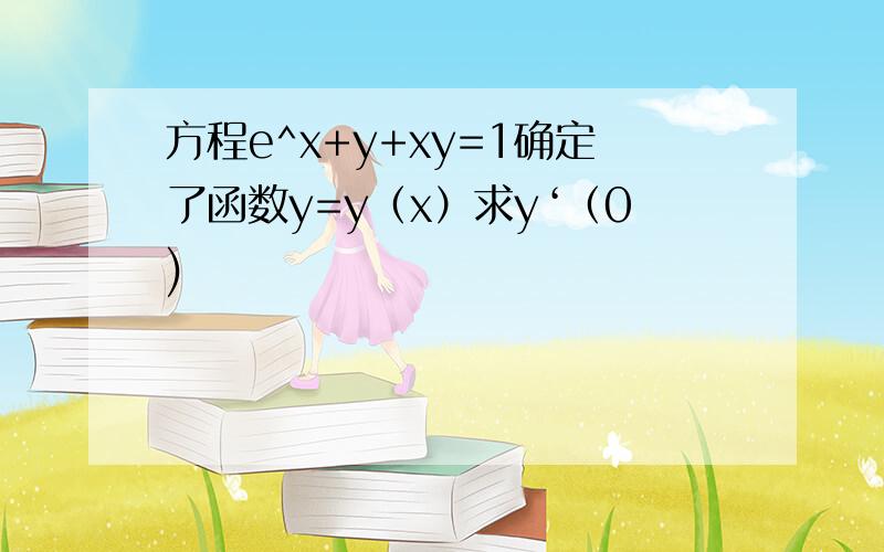 方程e^x+y+xy=1确定了函数y=y（x）求y‘（0)