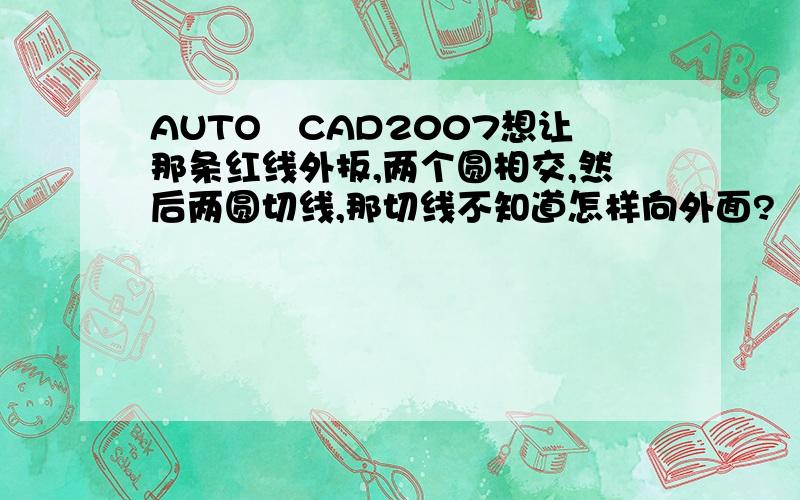 AUTO　CAD2007想让那条红线外扳,两个圆相交,然后两圆切线,那切线不知道怎样向外面?