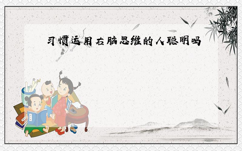 习惯运用右脑思维的人聪明吗