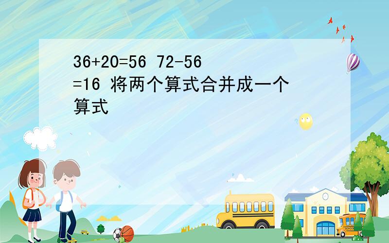 36+20=56 72-56=16 将两个算式合并成一个算式