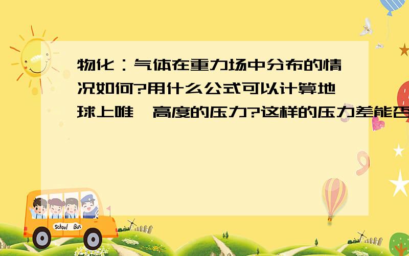 物化：气体在重力场中分布的情况如何?用什么公式可以计算地球上唯一高度的压力?这样的压力差能否用来发