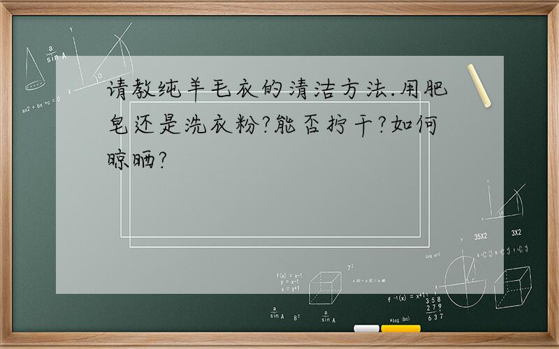 请教纯羊毛衣的清洁方法.用肥皂还是洗衣粉?能否拧干?如何晾晒?