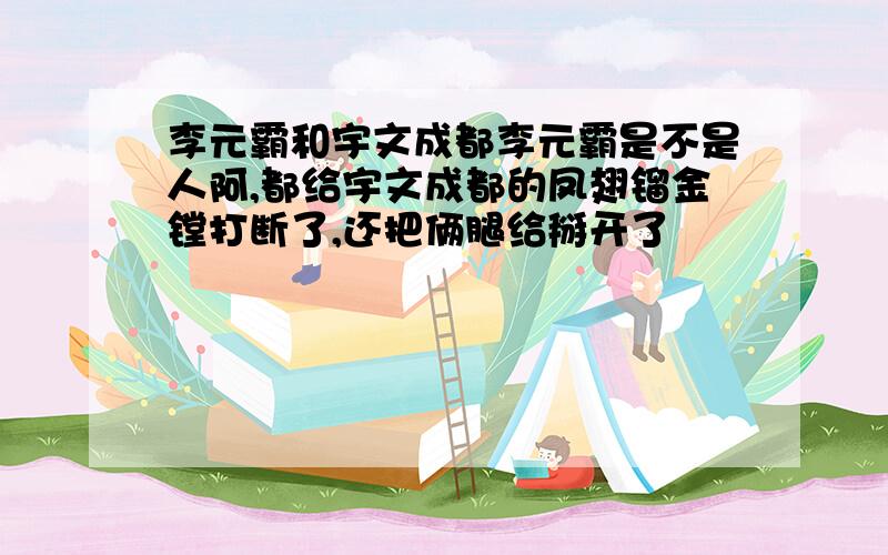 李元霸和宇文成都李元霸是不是人阿,都给宇文成都的凤翅镏金镗打断了,还把俩腿给掰开了