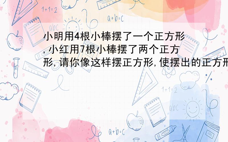 小明用4根小棒摆了一个正方形,小红用7根小棒摆了两个正方形,请你像这样摆正方形,使摆出的正方形个数是小红摆的3倍,一共用