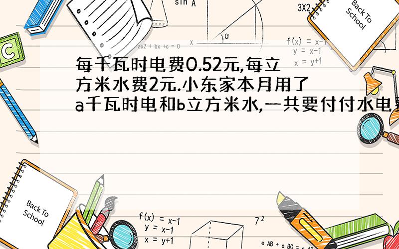 每千瓦时电费0.52元,每立方米水费2元.小东家本月用了a千瓦时电和b立方米水,一共要付付水电费（ ）元