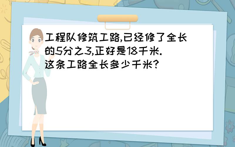 工程队修筑工路,已经修了全长的5分之3,正好是18千米.这条工路全长多少千米?